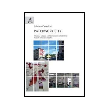 Patchwork City. Tasselli Urbani E Strategie Di Intervento Per La Citta' Di  Ancona - Cantalini Sabrina - Aracne - 9788854854086