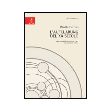 L' Aufklarung Del Xx Secolo. Origini Storiche Ed Epitemiologia Del Circolo Di  Vienna  - Fortino Mirella - Aracne - 9788854854239
