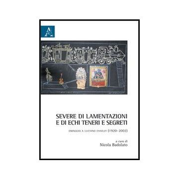 Severe Di Lamentazioni E Di Echi Teneri E Segreti. Omaggio A Luciano Chailly  (1920-2002) - Badolato N.  - Aracne - 9788854854383