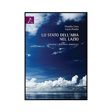 Lo Stato Dell'aria Nel Lazio. Strategie E Politiche Ambientali  - Lena Claudio; Pirollo Lucia - Aracne - 9788854854628