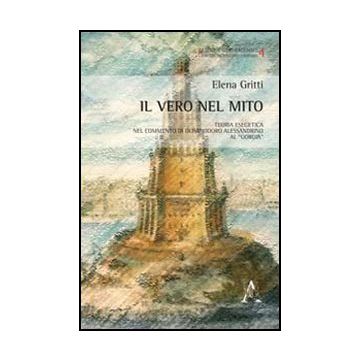 Il Vero Nel Mito. Teoria Esegetica Nel Commento Di Olimpiodoro Alessandrino Al  «giorgia»  - Gritti Elena - Aracne - 9788854854758