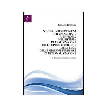 Schemi Interpretativi Per Calmierare L'entropia Nel Sistema Di Realizzazione  Delle Opere Pubbliche Alla Luce Delle Odierne Tendenze Di Esternalizzazione - Bologna Luciano - Aracne - 9788854854826