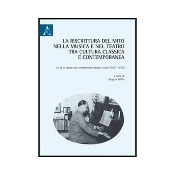 Riscrittura Del Mito Nella Musica E Nel Teatro Tra Cultura Classica E  Contemporanea. Studi In Onore Del Compositore Michele Lizzi (1915-1972) (la) - Bellia A.  - Aracne - 9788854855038