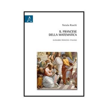 Il Francese Della Matematica. Glossario Francese­italiano  - Raschi Natasa - Aracne - 9788854855052