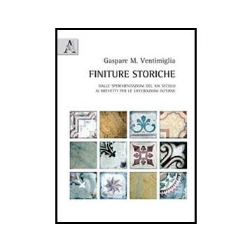 Finiture Storiche. Dalle Sperimentazioni Del Xix Secolo Ai Brevetti Per Le  Decorazioni Interne - Ventimiglia Gaspare M. - Aracne - 9788854855106