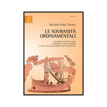 Le Sovranita' Ordinamentali. Lineamenti Di Una Teoria A Partire Da Santi Romano E  Dalla Scienza Giuridica Del Novecento  - Tenuta Michele F. - Aracne - 9788854855168