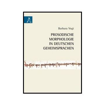 Prosodische Morphologie In Deutschen Geheimsprachen - Vogt Barbara - Aracne - 9788854855380