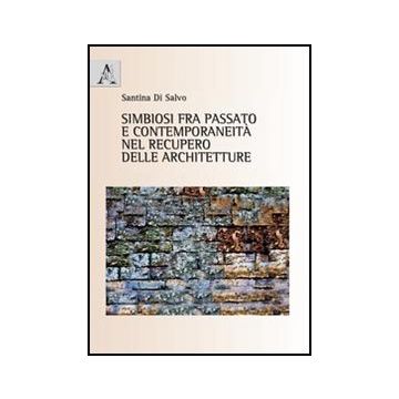 Simbiosi Fra Passato E Contemporaneita' Nel Recupero Delle Architetture - Di Salvo Santina - Aracne - 9788854855434