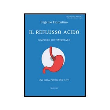 Il Reflusso Acido. Conoscerlo Per Controllarlo. Una Guida Pratica Per Tutti  - Fiorentino Eugenio - Aracne - 9788854855861