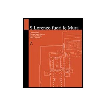 San Lorenzo Fuori Le Mura - Cundari Cesare; Bagordo Giovanni M.; La Mantia Mariella - Aracne - 9788854855885