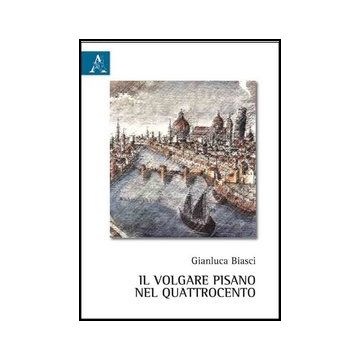 Il Volgare Pisano Nel Quattrocento  - Biasci Gianluca - Aracne - 9788854855984