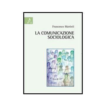 La Comunicazione Sociologica  - Mattiolo Francesco - Aracne - 9788854856011