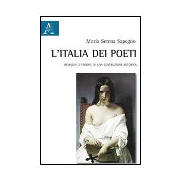 L' Italia Dei Poeti. Immagini E Figure Di Una Costruzione Retorica  - Sapegno M. Serena - Aracne - 9788854856042