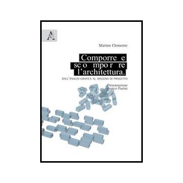 Comporre, Scomporre L'architettura. Dall'analisi Grafica Al Disegno Di Progetto - Clemente Matteo - Aracne - 9788854856158