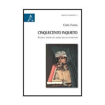 Cinquecento Inquieto. Autori E Generi Nel Sogno Della Letteratura - Forno Carla - Aracne - 9788854856233