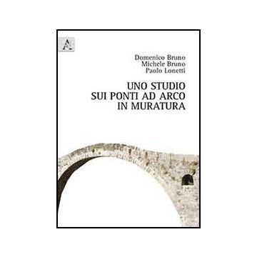 Uno Studio Sui Ponti Ad Arco In Muratura  - Bruno Domenico; Bruno Michele; Lonetti Paolo - Aracne - 9788854856332