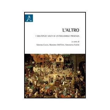 L' Altro. I Molteplici Volti Di Un'ineludibile Presenza  - Cocco S. M. ; Dell'utri M. ; Falchi S.  - Aracne - 9788854856578