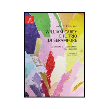 William Carey E Il Trio Di Serampore. La Missione E I Suoi Rapporti Con  L'induismo - Catalano Roberto - Aracne - 9788854856790