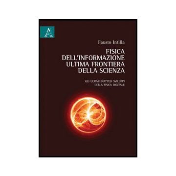 Fisica Dell'informazione, Ultima Frontiera Della Scienza. Gli Ultimi Inattesi  Sviluppi Della Fisica Digitale - Intilla Fausto - Aracne - 9788854857254