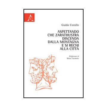 Aspettando Che Zarathustra Discenda Dalla Montagna E Si Rechi Alla Citta' - Corallo Guido - Aracne - 9788854857261