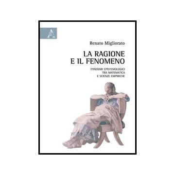 La Ragione E Il Fenomeno. Itinerari Epistemologici Tra Matematica E Scienze  Empiriche  - Migliorato Renato - Aracne - 9788854857346