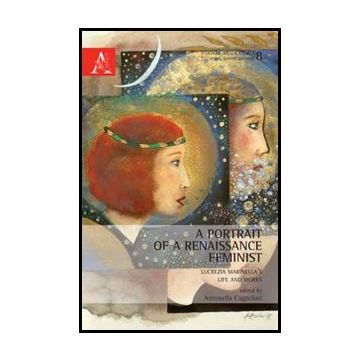 A Portrait Of A Renaissance Feminist. Lucrezia Marinella's Life And Works - Cagnolati A.  - Aracne - 9788854857360