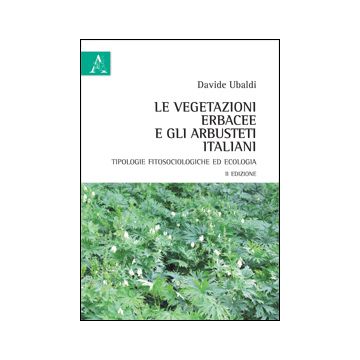 Le Vegetazioni Erbacee E Gli Arbusteti Italiani. Tipologie Fitosociologiche Ed Ecologia  - Ubaldi Davide - Aracne