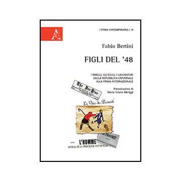 Figli Del '48. I Ribelli, Gli Esuli, I Lavoratori Dalla Repubblica Universale  Alla Prima Internazionale - Bertini Fabio - Aracne - 9788854857681