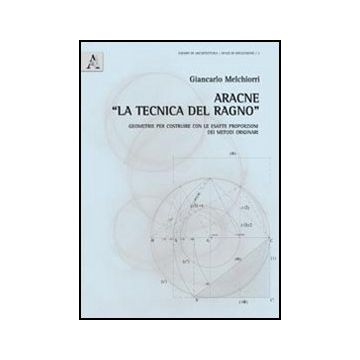 Aracne «la Tecnica Del Ragno». Geometrie Per Costruire Con Le Esatte Proporzioni Dei Metodi Originari. Con 7 Tavole A Colori - Melchiorri Giancarlo - Aracne - 9788854857803