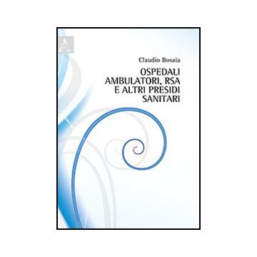 Ospedali, Ambulatori, Rsa E Altri Presidi Sanitari. Planimetrie, Schemi,  Parametri E Normative Per La Progettazione Rapida - Bosaia Claudio - Aracne - 9788854857865