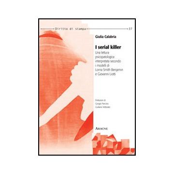 I Serial Killer. Una Lettura Psicopatologica Interpretata Secondo I Modelli Di Lorna Smith Benjamin E Giovanni Liotti  - Calabria Giulia - Aracne - 9788854858145