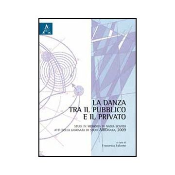 Danza Tra Il Pubblico E Il Privato. Studi In Memoria Di Nadia Scafidi. Atti  Della Giornata Di Studi Airdanza (2009) (la) - Falcone F.  - Aracne - 9788854858176