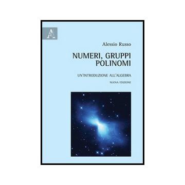 Numeri, Gruppi, Polinomi. Un'introduzione All'algebra - Russo Alessio - Aracne - 9788854858374