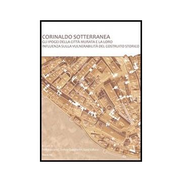 Corinaldo Sotterranea. Gli Ipogei Della Citta' Murata E La Loro Influenza Sulla  Vulnerabilita' Del Costruito Storico - Lenci S. ; Quagliarini E. ; Vallucci S.  - Aracne - 9788854858411