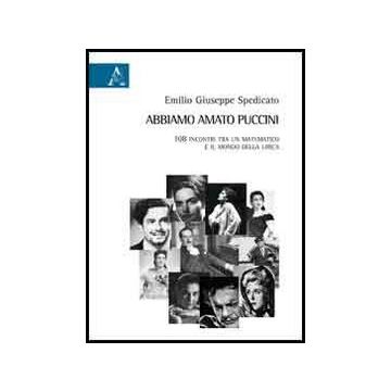 Abbiamo Amato Puccini. 108 Incontri Tra Un Matematico E Il Mondo Della Lirica - Spedicato Emilio G. - Aracne - 9788854858695