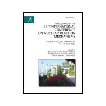 Proceedings Of The 13th International Conference On Nuclear Reaction Mechanism - Cerutti F. ; Chadwick M. ; Ferrari A.  - Aracne - 9788854858824