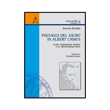 Paesaggi Del Sacro In Albert Camus. Oltre L'immanenza Tragica E La Trascendenza  Muta - Rinaldis Antonio - Aracne - 9788854859197