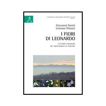 I Fiori Di Leonardo. La Flora Vascolare Del Montalbano In Toscana  - Gestri Giovanni; Peruzzi Lorenzo - Aracne - 9788854859203