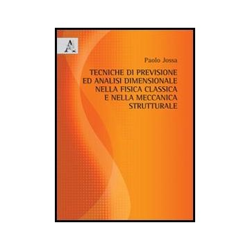 Tecniche Di Previsione Ed Analisi Dimensionale Nella Fisica Classica E Nella  Meccanica Strutturale - Jossa Paolo - Aracne - 9788854859227