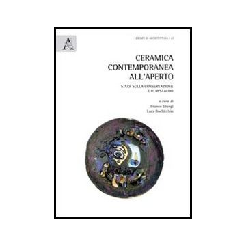 Ceramica Contemporanea All'aperto. Studi Sulla Conservazione E Il Restauro. Ediz Italiana E Inglese - Bochicchio L. ; Sborgi F.  - Aracne - 9788854859364