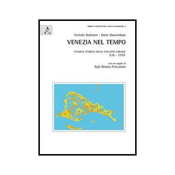 Venezia Nel Tempo. Atlante Storico Dello Sviluppo Urbano 726-1797 - Balistreri Corrado; Zanverdiani Dario - Aracne - 9788854859388