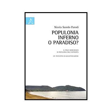 Populonia. Inferno O Paradiso? Il Polo Siderurgico Di Populonia Nell'antichita', Un Tentativo Di Quantificazione. Con Cd-rom - Saredo Parodi Nicola - Aracne - 9788854859487