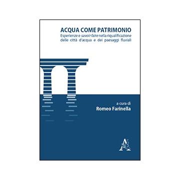 Acqua Come Patrimonio. Esperienze E Savoir-faire Nella Riqualificazione Delle Ci Citta' D'acqua E Dei Paesaggi Fluviali - Farinella R.  - Aracne - 9788854859685