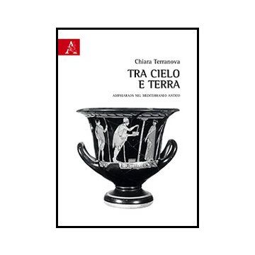 Tra Cielo E Terra. Amphiaraos Nel Mediterraneo Antico - Terranova Chiara - Aracne - 9788854859746
