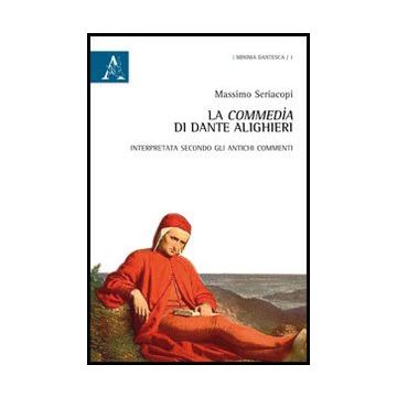 La Commedia Di Dante Alighieri. Interpretata Secondo Gli Antichi Commenti  - Seriacopi Massimo - Aracne - 9788854859845
