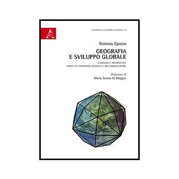Geografia E Sviluppo Globale. Itinerari E Prospettive Verso Un Approccio  Olistico E Multidisciplinare - Epasto Simona - Aracne - 9788854860131