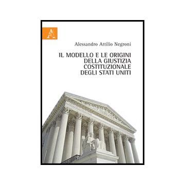 Il Modello E Le Origini Della Giustizia Costituzionale Degli Stati Uniti  - Negroni Alessandro A. - Aracne - 9788854860254