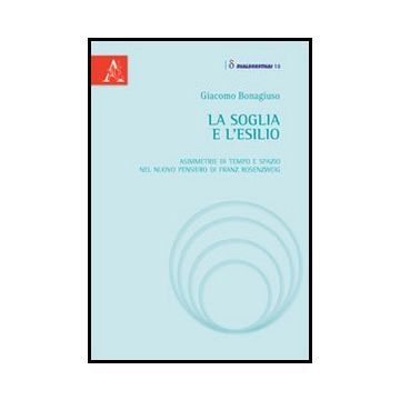 La Soglia E L'esilio. Asimmetrie Di Tempo E Spazio Nel Nuovo Pensiero Di Franz  Rosenzweig  - Bonagiuso Giacomo - Aracne - 9788854860292
