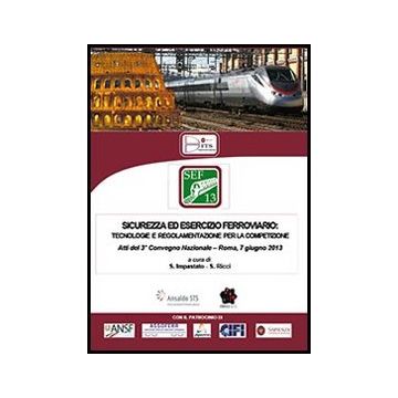 Sicurezza Ed Esercizio Ferroviario. 3° Convegno Nazionale (roma, 7 Giugno 2013) - Impastato S. ; Ricci S.  - Aracne - 9788854860469