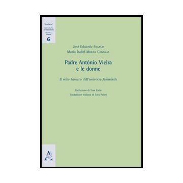 Padre Anto'nio Vieira E Le Donne. Il Mio Barocco Dell'universo Femminile - Franco Jose' E.; Mora'n Cabanas M. Isabel - Aracne - 9788854860476